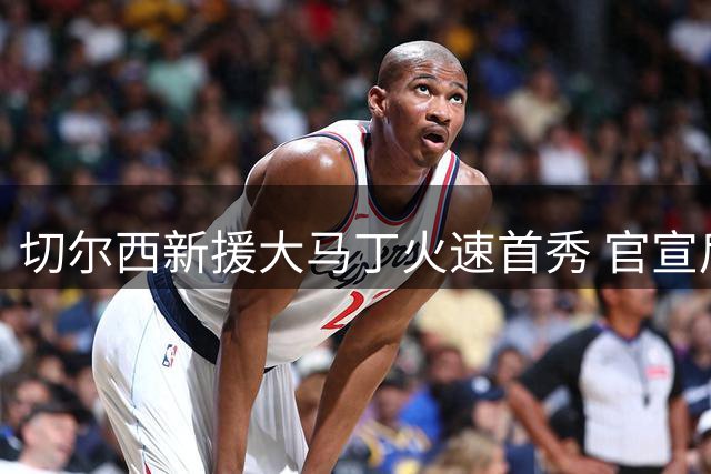 切尔西新援大马丁火速首秀 官宣后仅3小时45分钟登场