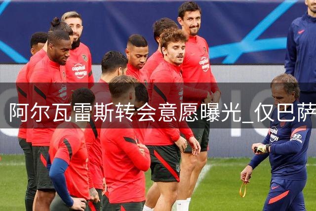 阿尔瓦雷斯转会意愿曝光 仅巴萨马竞二选一